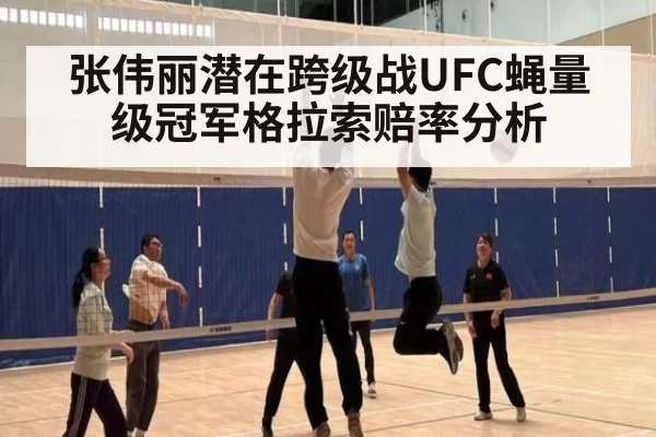 张伟丽潜在跨级战UFC蝇量级冠军格拉索赔率分析