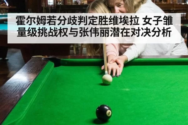 霍尔姆若分歧判定胜维埃拉 女子雏量级挑战权与张伟丽潜在对决分析