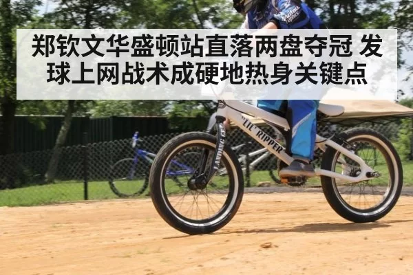 郑钦文华盛顿站直落两盘夺冠 发球上网战术成硬地热身关键点