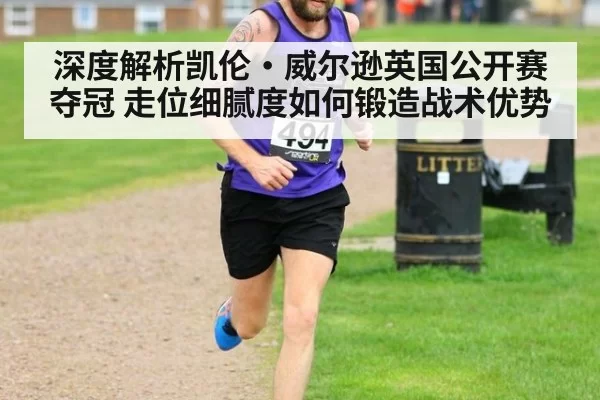 深度解析凯伦·威尔逊英国公开赛夺冠 走位细腻度如何锻造战术优势