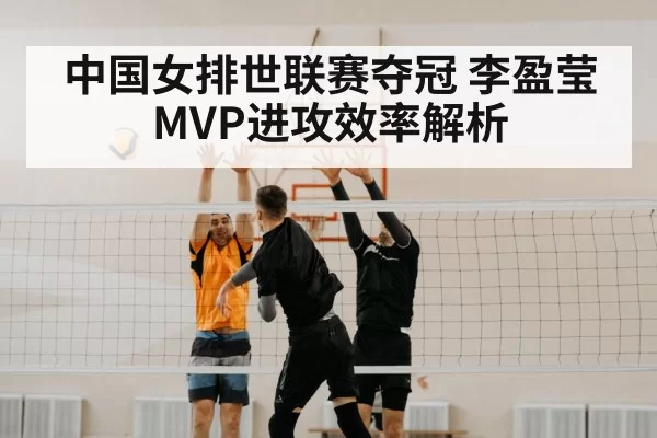 中国女排世联赛夺冠 李盈莹MVP进攻效率解析