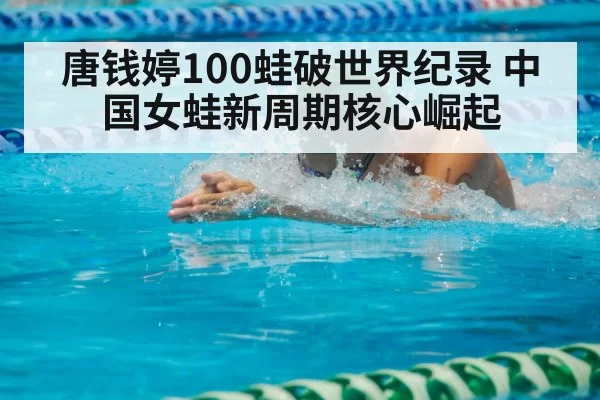 唐钱婷100蛙破世界纪录 中国女蛙新周期核心崛起