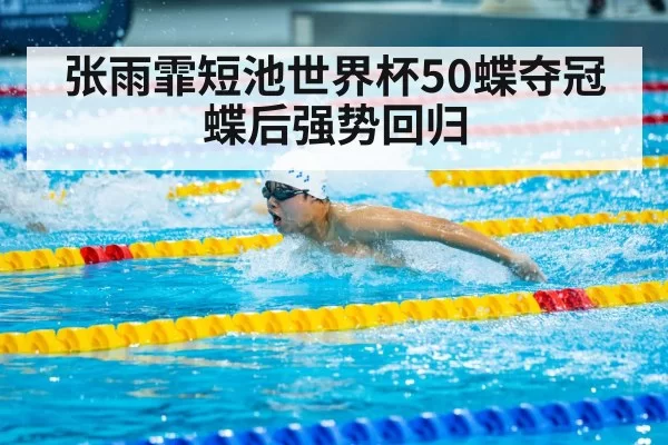 张雨霏短池世界杯50蝶夺冠 蝶后强势回归