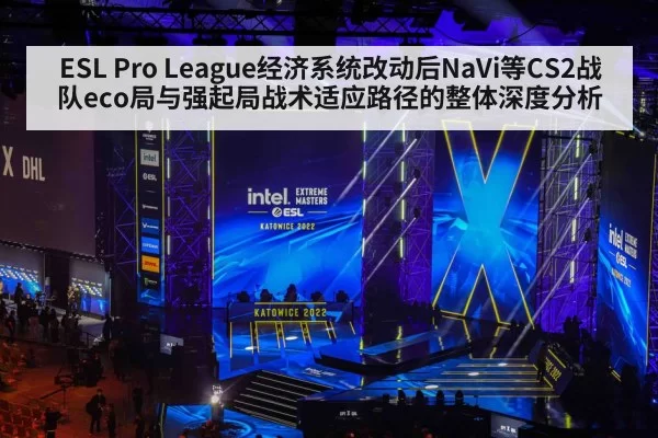 ESL Pro League经济系统改动后NaVi等CS2战队eco局与强起局战术适应路径的整体深度分析